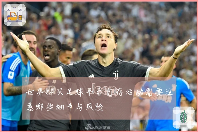 世界杯买足球平台首存活动需要注意哪些细节与风险