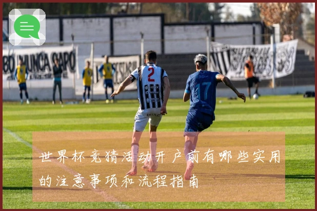 世界杯竞猜活动开户前有哪些实用的注意事项和流程指南