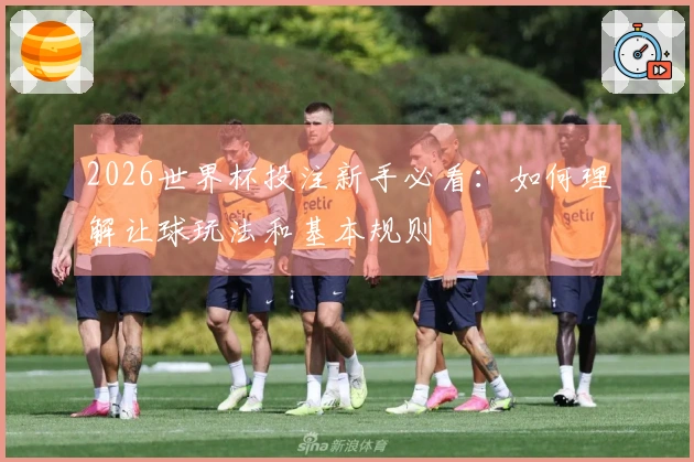 2026世界杯投注新手必看：如何理解让球玩法和基本规则
