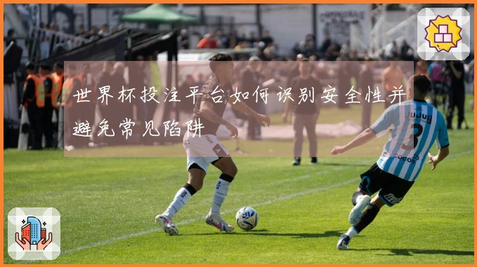 世界杯投注平台如何识别安全性并避免常见陷阱