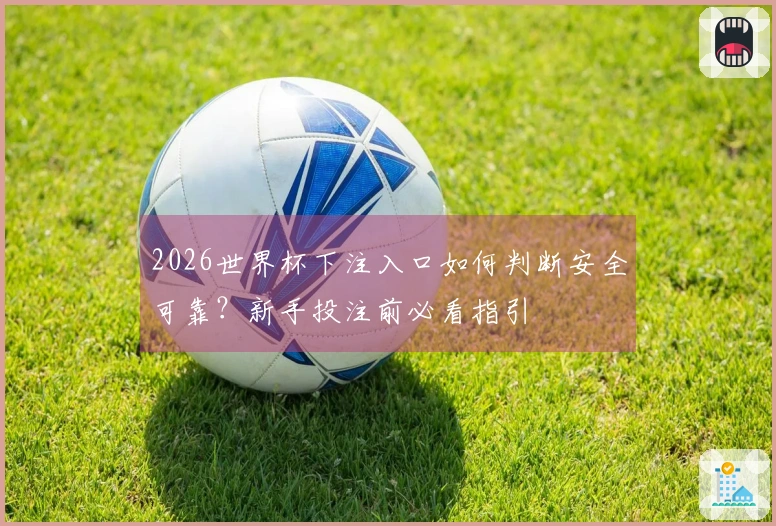 2026世界杯下注入口如何判断安全可靠？新手投注前必看指引