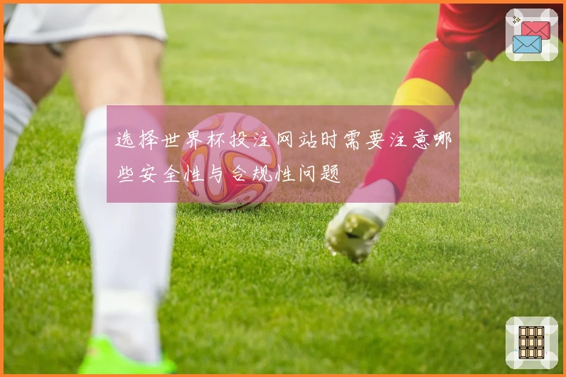 选择世界杯投注网站时需要注意哪些安全性与合规性问题