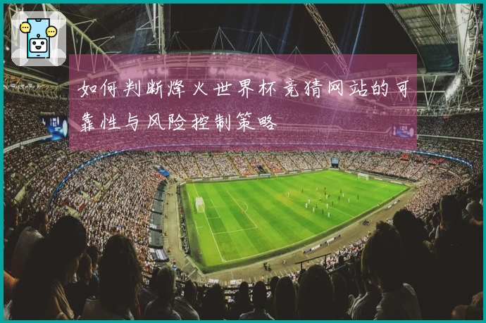 如何判断烽火世界杯竞猜网站的可靠性与风险控制策略
