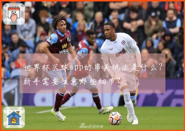 世界杯买球app的串关玩法是什么?新手需要注意哪些细节?
