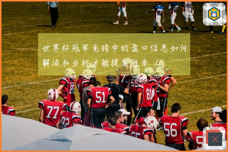 世界杯冠军竞猜中的盘口信息如何解读和分析才能提高胜率