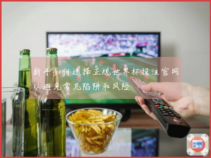 新手如何选择正规世界杯投注官网以避免常见陷阱和风险