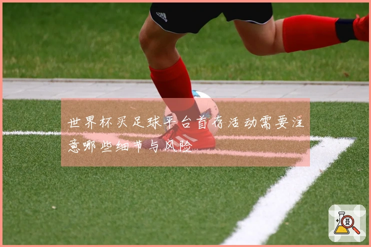 世界杯买足球平台首存活动需要注意哪些细节与风险