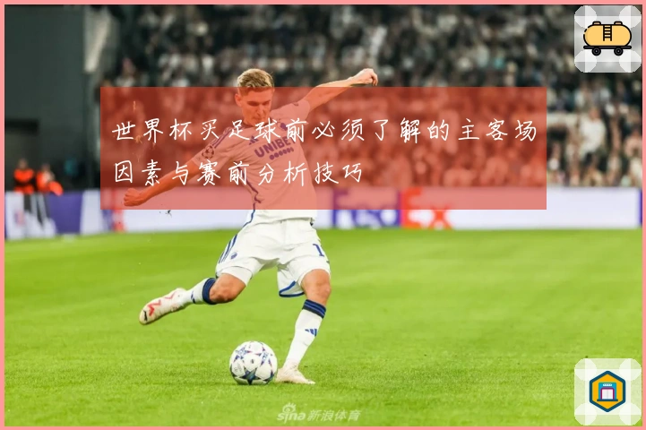 世界杯买足球前必须了解的主客场因素与赛前分析技巧