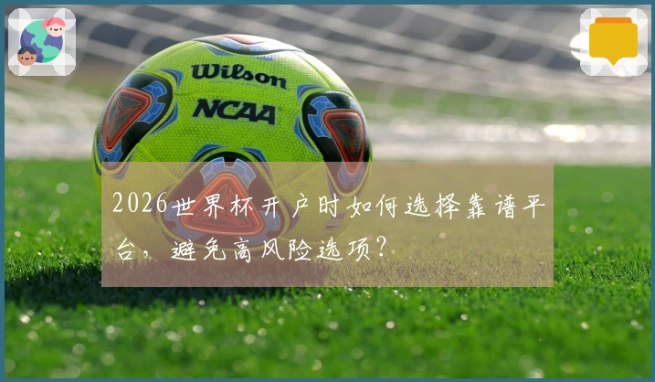 2026世界杯开户时如何选择靠谱平台，避免高风险选项？