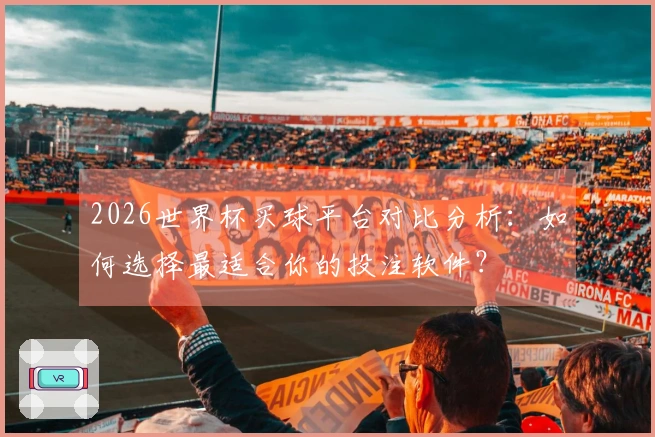 2026世界杯买球平台对比分析：如何选择最适合你的投注软件？