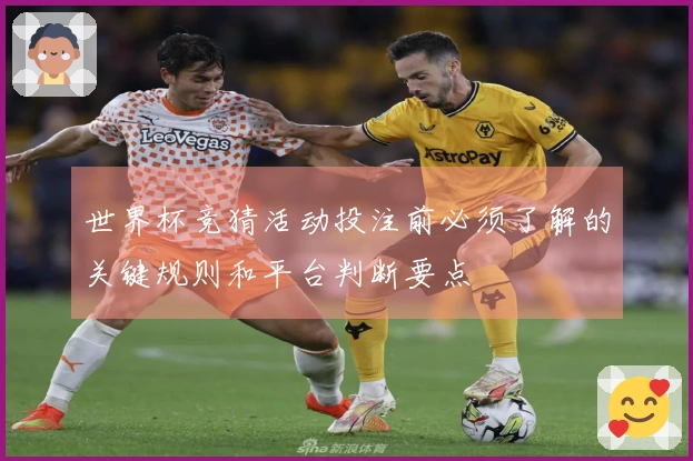 世界杯竞猜活动投注前必须了解的关键规则和平台判断要点