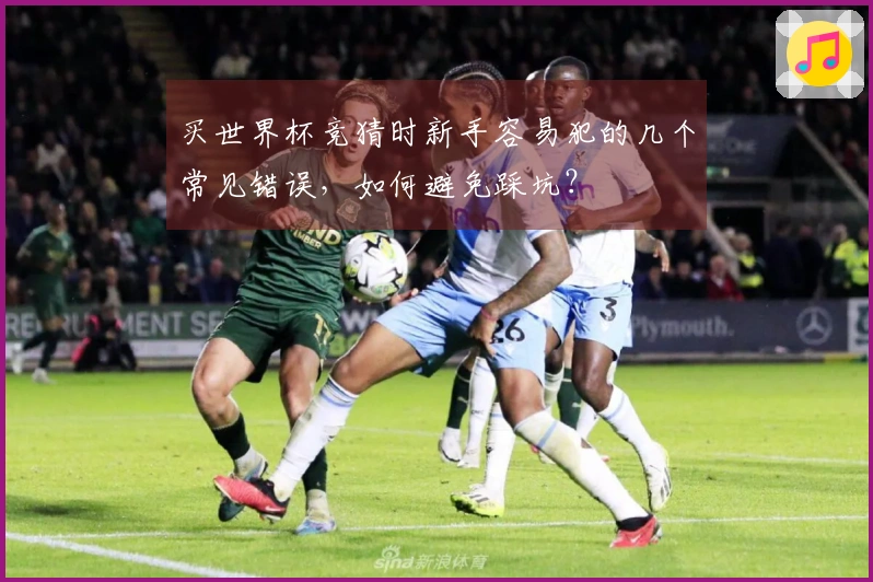 买世界杯竞猜时新手容易犯的几个常见错误，如何避免踩坑？
