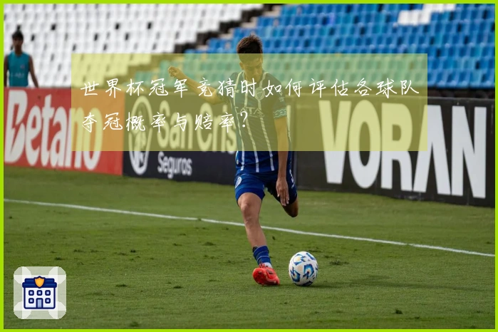 世界杯冠军竞猜时如何评估各球队夺冠概率与赔率?