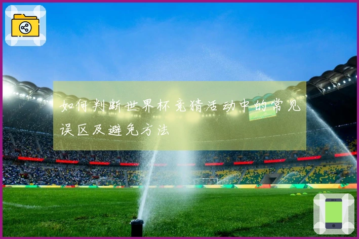 如何判断世界杯竞猜活动中的常见误区及避免方法