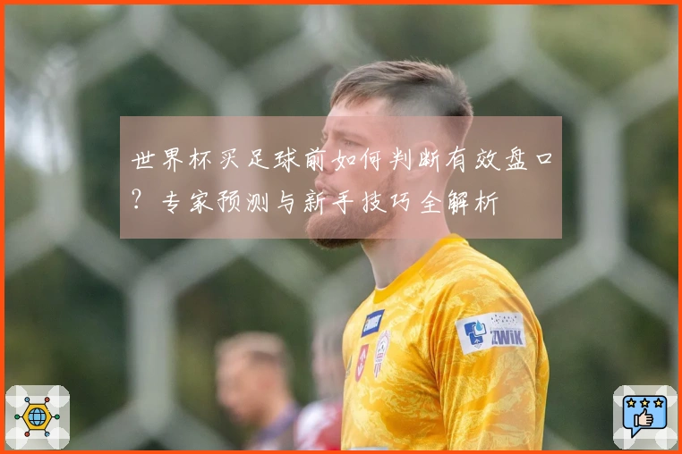 世界杯买足球前如何判断有效盘口？专家预测与新手技巧全解析
