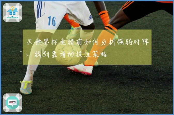 买世界杯竞猜前如何分析强弱对阵，找到靠谱的投注策略