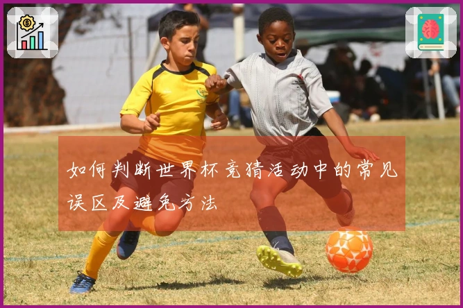 如何判断世界杯竞猜活动中的常见误区及避免方法