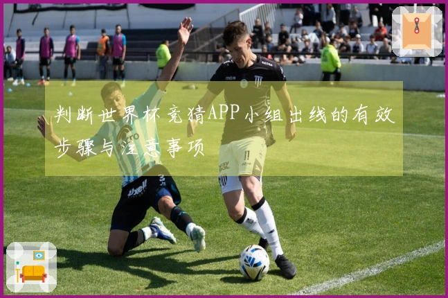 判断世界杯竞猜APP小组出线的有效步骤与注意事项