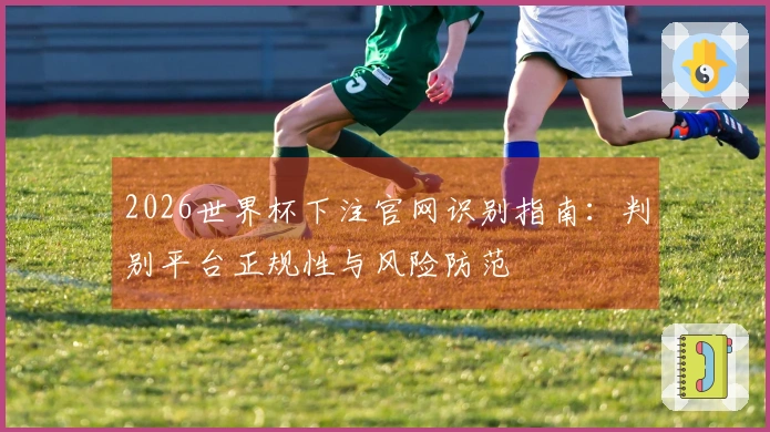 2026世界杯下注官网识别指南：判别平台正规性与风险防范