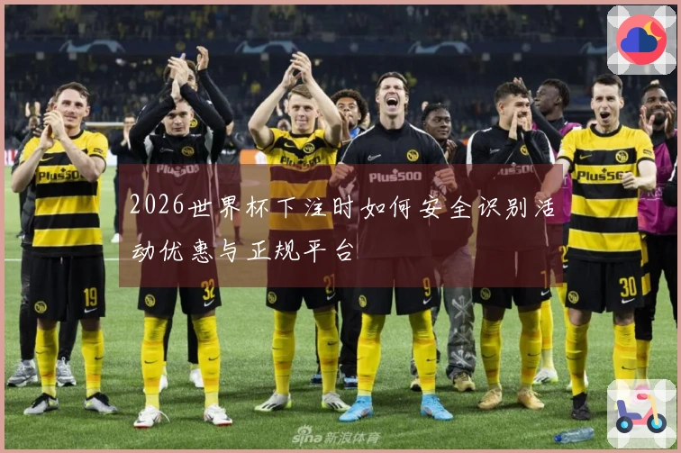 2026世界杯下注时如何安全识别活动优惠与正规平台