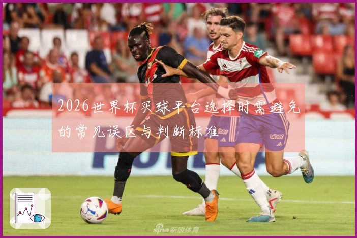 2026世界杯买球平台选择时需避免的常见误区与判断标准