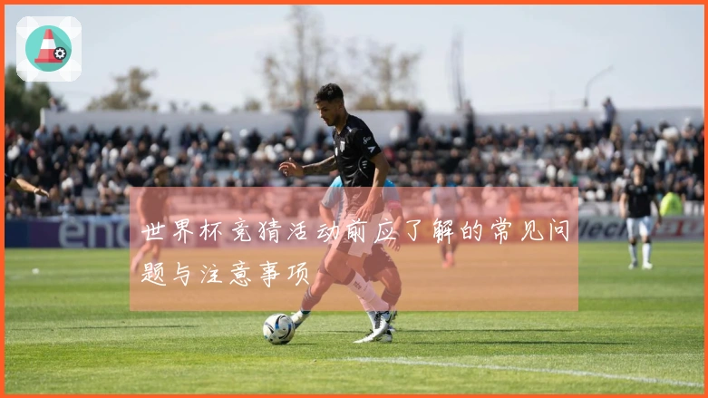 世界杯竞猜活动前应了解的常见问题与注意事项