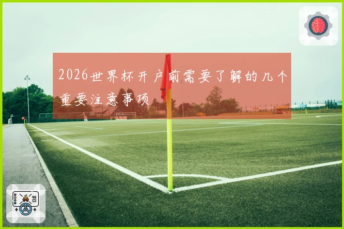 2026世界杯开户前需要了解的几个重要注意事项